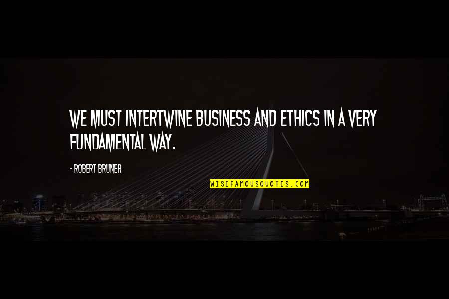 Bruner Quotes By Robert Bruner: We must intertwine business and ethics in a