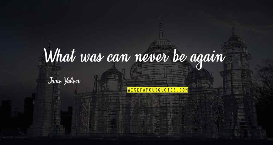 Brunet Quotes By Jane Yolen: What was can never be again. Brunet Quotes By Jane Yolen: What was can never be again.