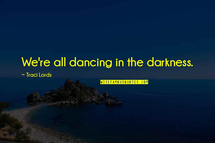 Brunete Goale Quotes By Traci Lords: We're all dancing in the darkness.