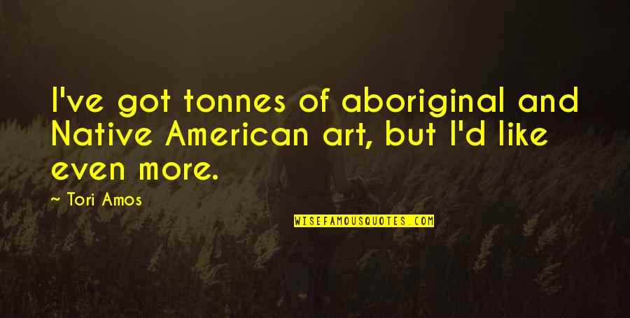 Brunette And Blonde Friend Quotes By Tori Amos: I've got tonnes of aboriginal and Native American