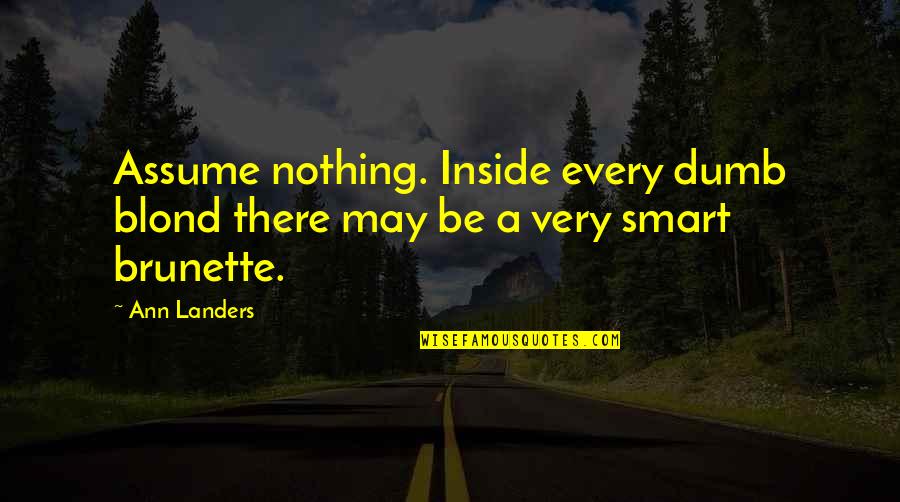 Brunette Quotes By Ann Landers: Assume nothing. Inside every dumb blond there may