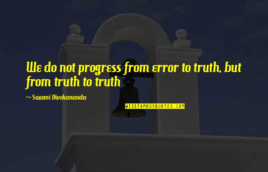 Brunette Vs Blonde Quotes By Swami Vivekananda: We do not progress from error to truth,