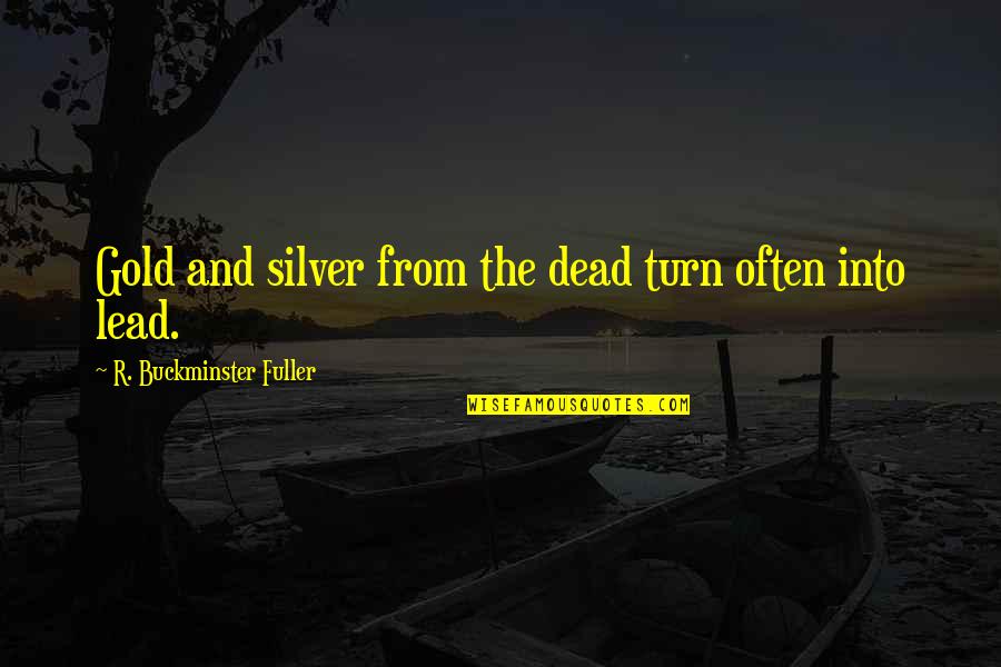 Brunettes Do Better Quotes By R. Buckminster Fuller: Gold and silver from the dead turn often