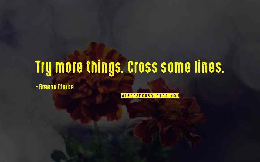 Brungardt Hower Quotes By Breena Clarke: Try more things. Cross some lines. Brungardt Hower Quotes By Breena Clarke: Try more things. Cross some lines.
