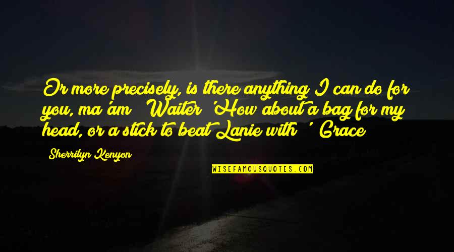 Brunilda Gjimara Quotes By Sherrilyn Kenyon: Or more precisely, is there anything I can Brunilda Gjimara Quotes By Sherrilyn Kenyon: Or more precisely, is there anything I can
