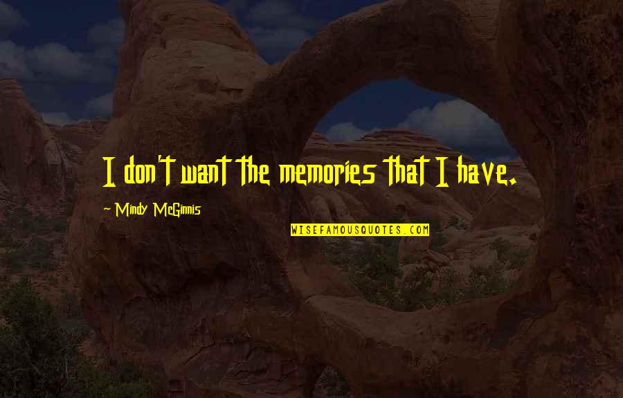 Bruninha Bernardy Quotes By Mindy McGinnis: I don't want the memories that I have. Bruninha Bernardy Quotes By Mindy McGinnis: I don't want the memories that I have.