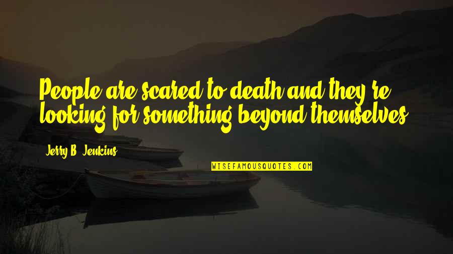 Brunken Cactus Quotes By Jerry B. Jenkins: People are scared to death and they're looking