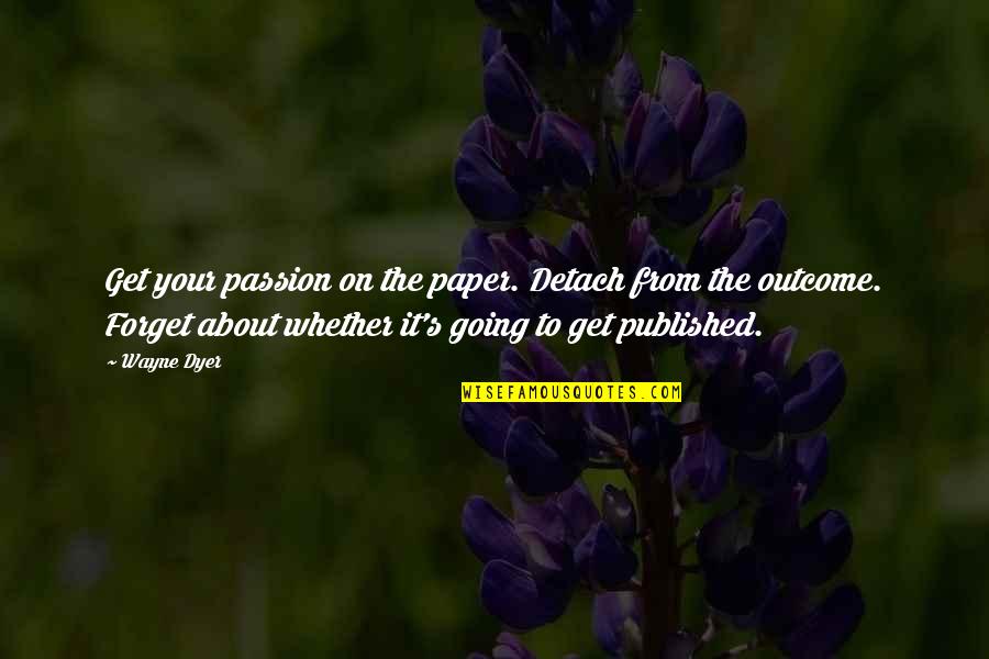Brunken Cactus Quotes By Wayne Dyer: Get your passion on the paper. Detach from Brunken Cactus Quotes By Wayne Dyer: Get your passion on the paper. Detach from