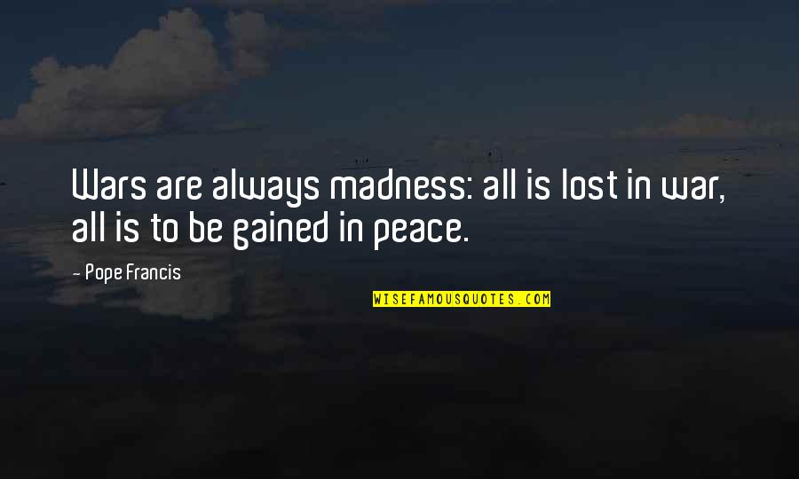 Brunken Mfg Quotes By Pope Francis: Wars are always madness: all is lost in