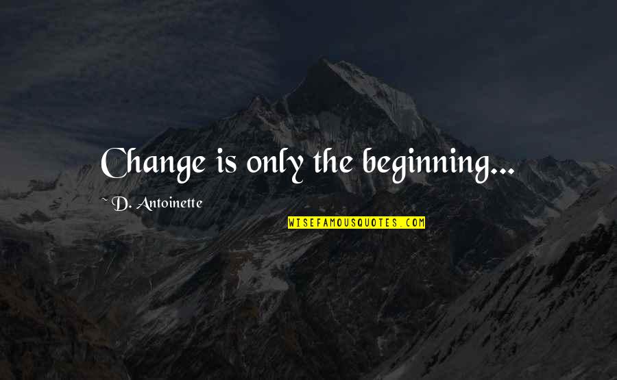 Brunkhorst Meats Quotes By D. Antoinette: Change is only the beginning...