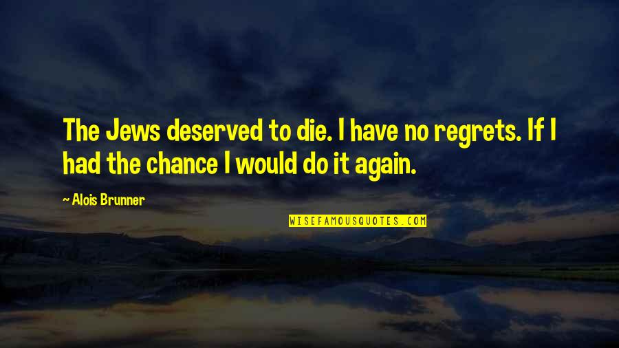 Brunner Quotes By Alois Brunner: The Jews deserved to die. I have no Brunner Quotes By Alois Brunner: The Jews deserved to die. I have no