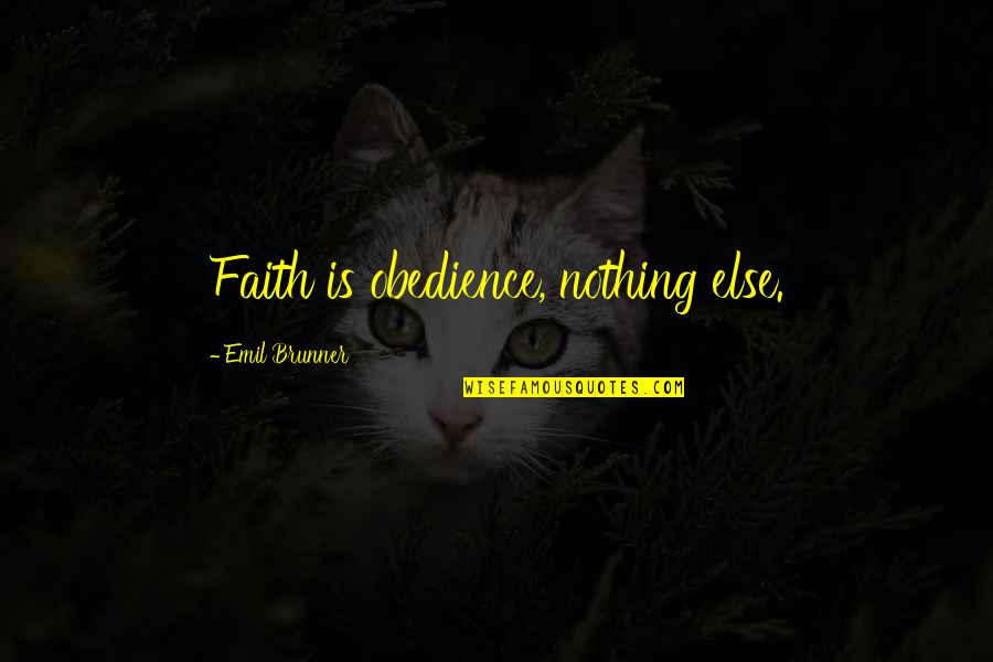Brunner's Quotes By Emil Brunner: Faith is obedience, nothing else.