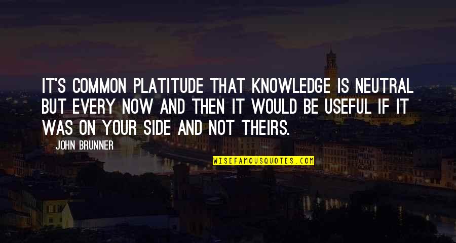 Brunner's Quotes By John Brunner: It's common platitude that knowledge is neutral but