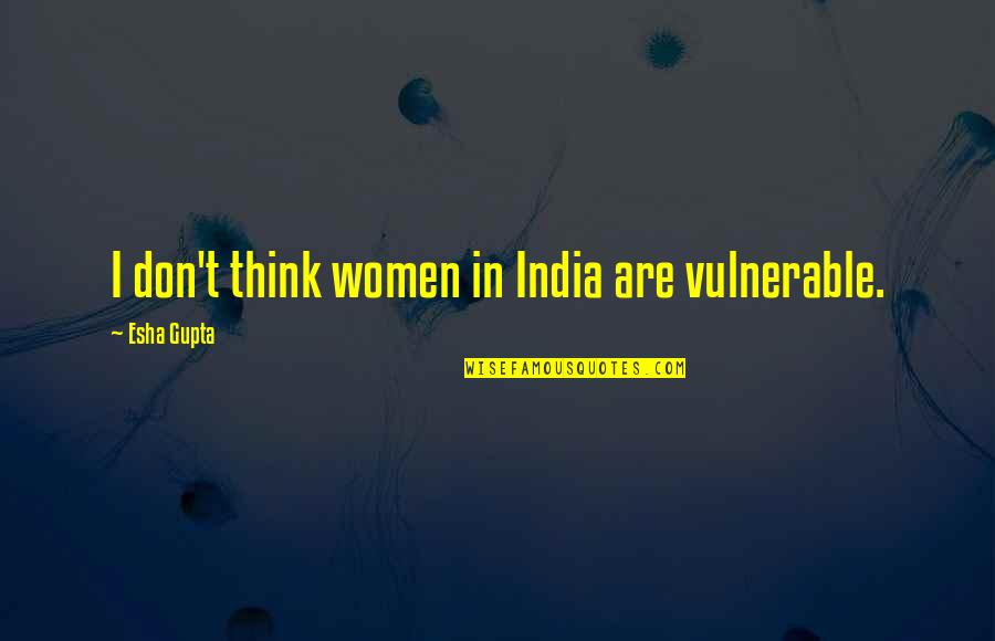 Bruno Baumann Quotes By Esha Gupta: I don't think women in India are vulnerable. Bruno Baumann Quotes By Esha Gupta: I don't think women in India are vulnerable.