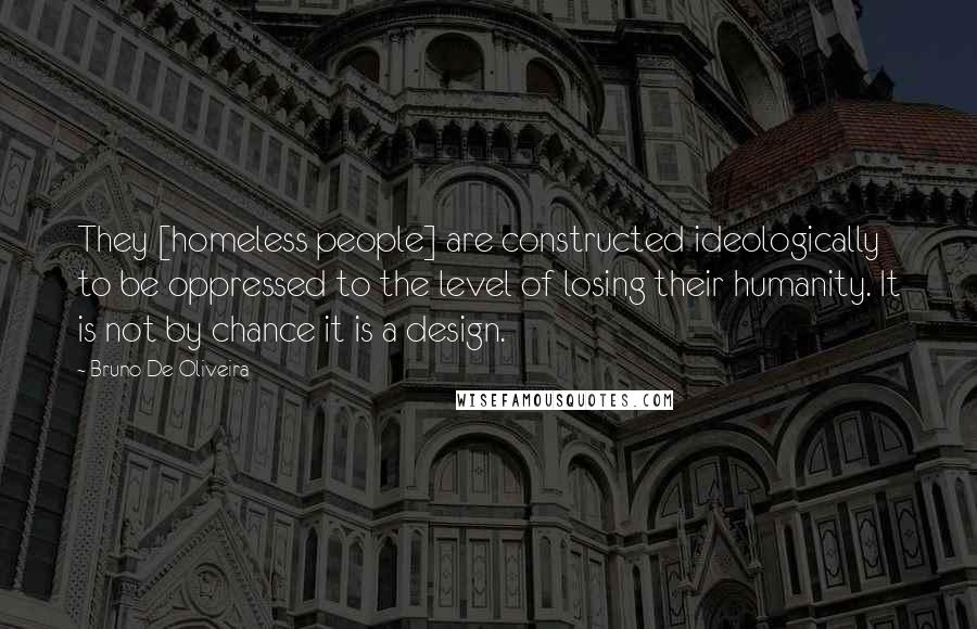 Bruno De Oliveira quotes: They [homeless people] are constructed ideologically to be oppressed to the level of losing their humanity. It is not by chance it is a design.