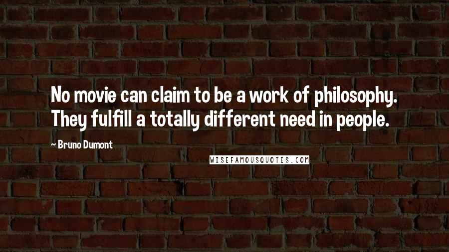 Bruno Dumont quotes: No movie can claim to be a work of philosophy. They fulfill a totally different need in people.