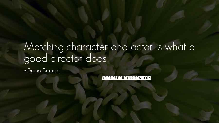 Bruno Dumont quotes: Matching character and actor is what a good director does.