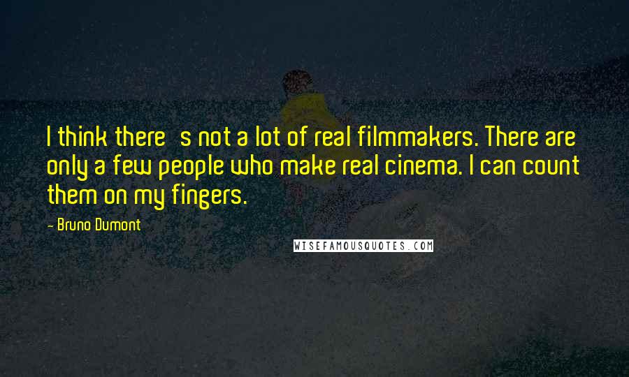 Bruno Dumont quotes: I think there's not a lot of real filmmakers. There are only a few people who make real cinema. I can count them on my fingers.