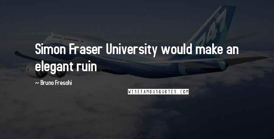 Bruno Freschi quotes: Simon Fraser University would make an elegant ruin