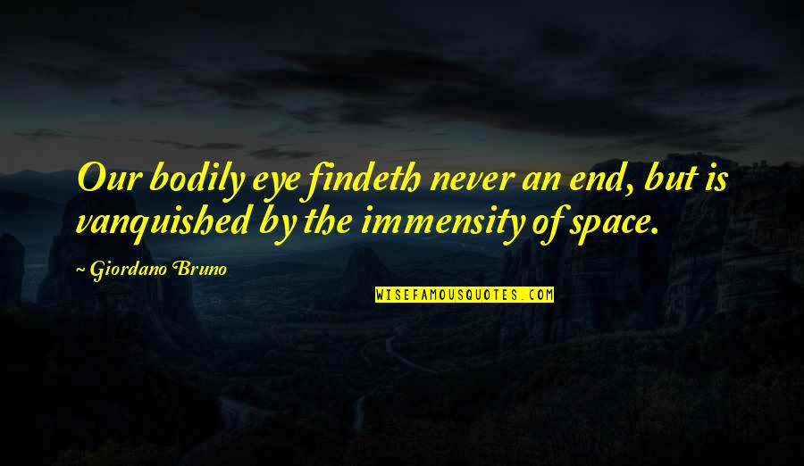 Bruno Giordano Quotes By Giordano Bruno: Our bodily eye findeth never an end, but