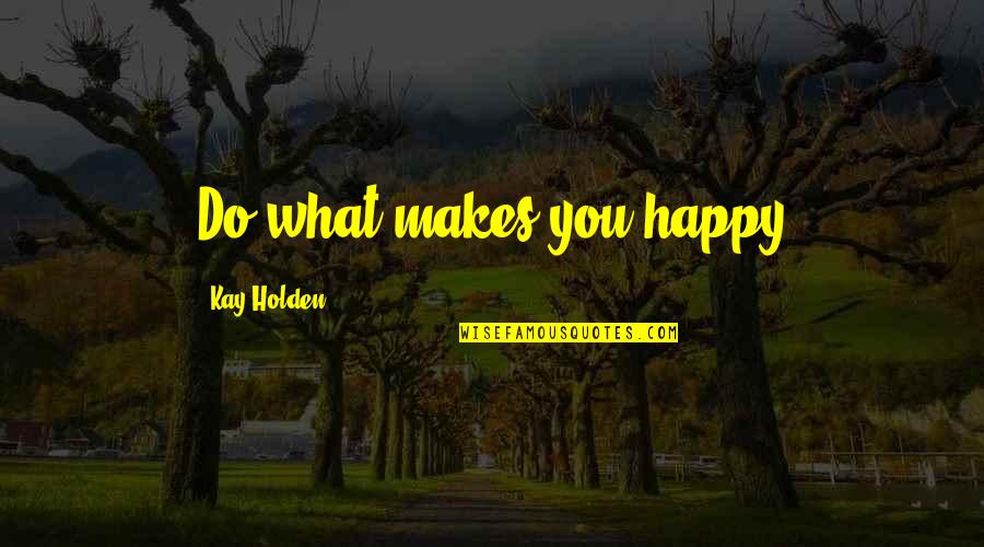 Bruno Groning Quotes By Kay Holden: Do what makes you happy