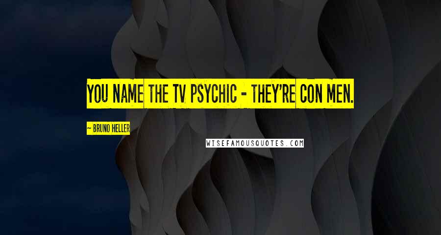 Bruno Heller quotes: You name the TV psychic - they're con men.
