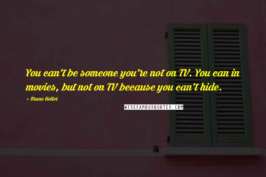 Bruno Heller quotes: You can't be someone you're not on TV. You can in movies, but not on TV because you can't hide.