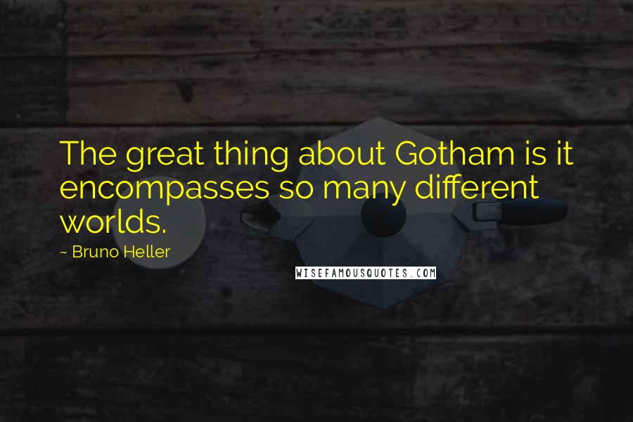 Bruno Heller quotes: The great thing about Gotham is it encompasses so many different worlds.