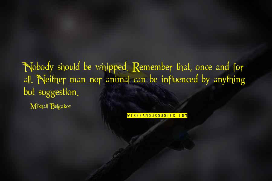 Bruno Jasienski Quotes By Mikhail Bulgakov: Nobody should be whipped. Remember that, once and