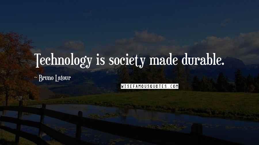 Bruno Latour quotes: Technology is society made durable.