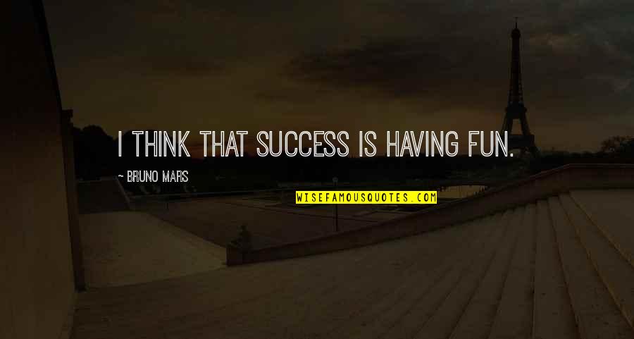 Bruno Mars Quotes By Bruno Mars: I think that success is having fun.