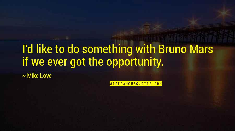 Bruno Mars Quotes By Mike Love: I'd like to do something with Bruno Mars