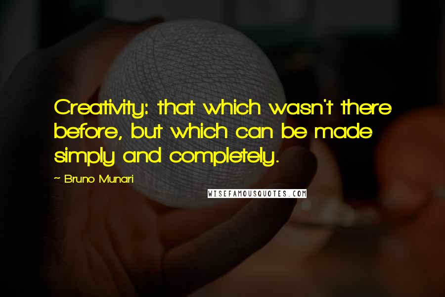 Bruno Munari quotes: Creativity: that which wasn't there before, but which can be made simply and completely.