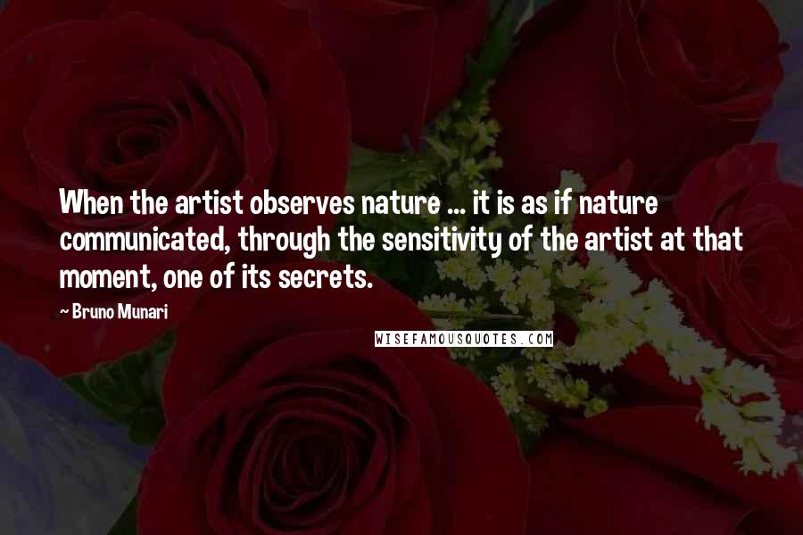 Bruno Munari quotes: When the artist observes nature ... it is as if nature communicated, through the sensitivity of the artist at that moment, one of its secrets. Bruno Munari quotes: When the artist observes nature ... it is as if nature communicated, through the sensitivity of the artist at that moment, one of its secrets.
