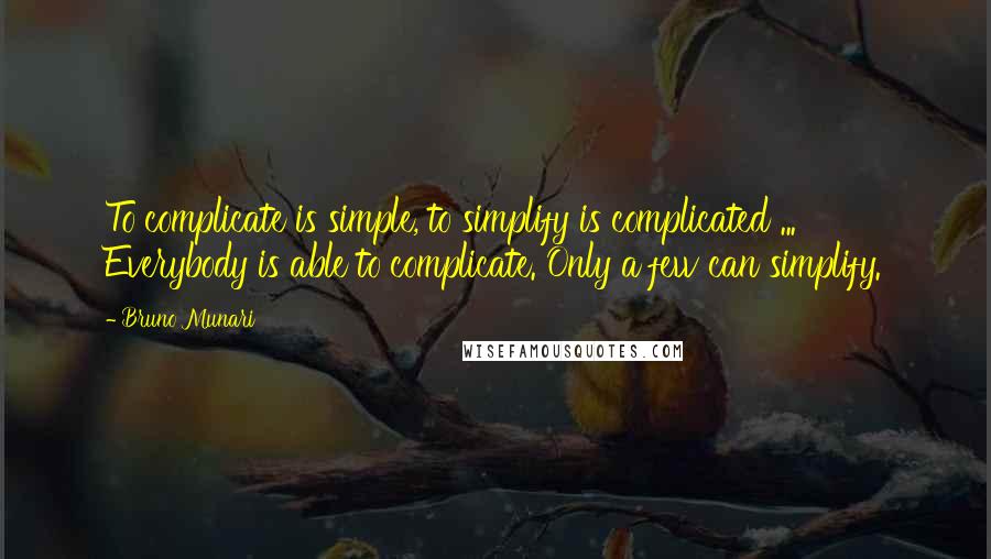 Bruno Munari quotes: To complicate is simple, to simplify is complicated ... Everybody is able to complicate. Only a few can simplify. Bruno Munari quotes: To complicate is simple, to simplify is complicated ... Everybody is able to complicate. Only a few can simplify.