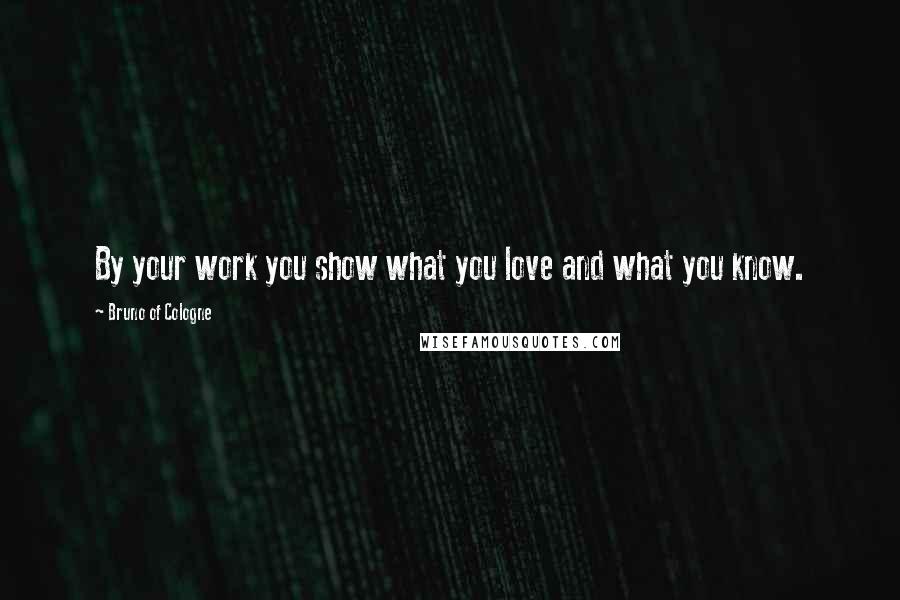 Bruno Of Cologne quotes: By your work you show what you love and what you know.