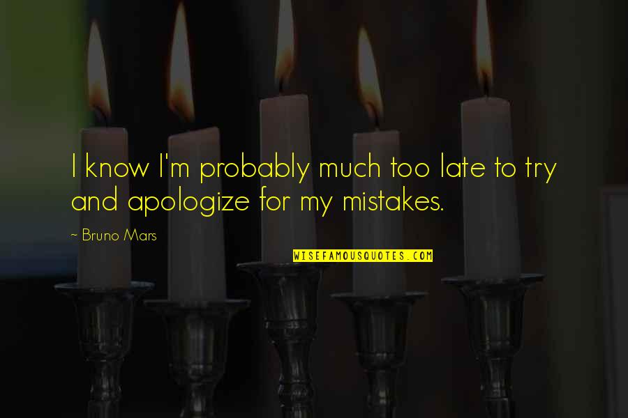 Bruno Quotes By Bruno Mars: I know I'm probably much too late to