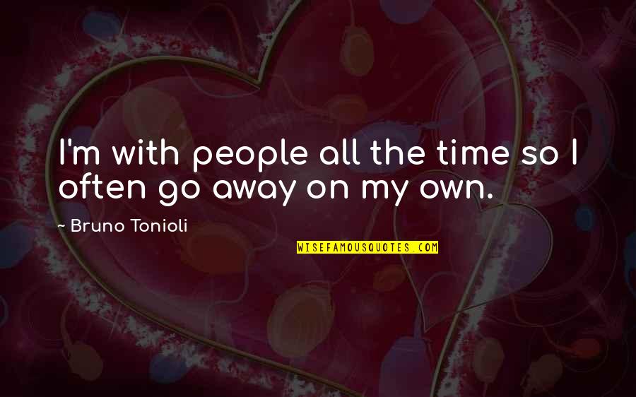 Bruno Quotes By Bruno Tonioli: I'm with people all the time so I
