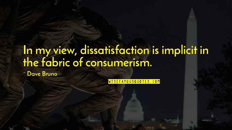 Bruno Quotes By Dave Bruno: In my view, dissatisfaction is implicit in the