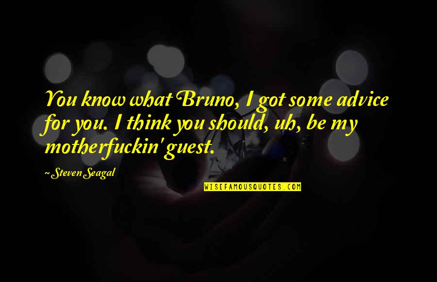 Bruno Quotes By Steven Seagal: You know what Bruno, I got some advice