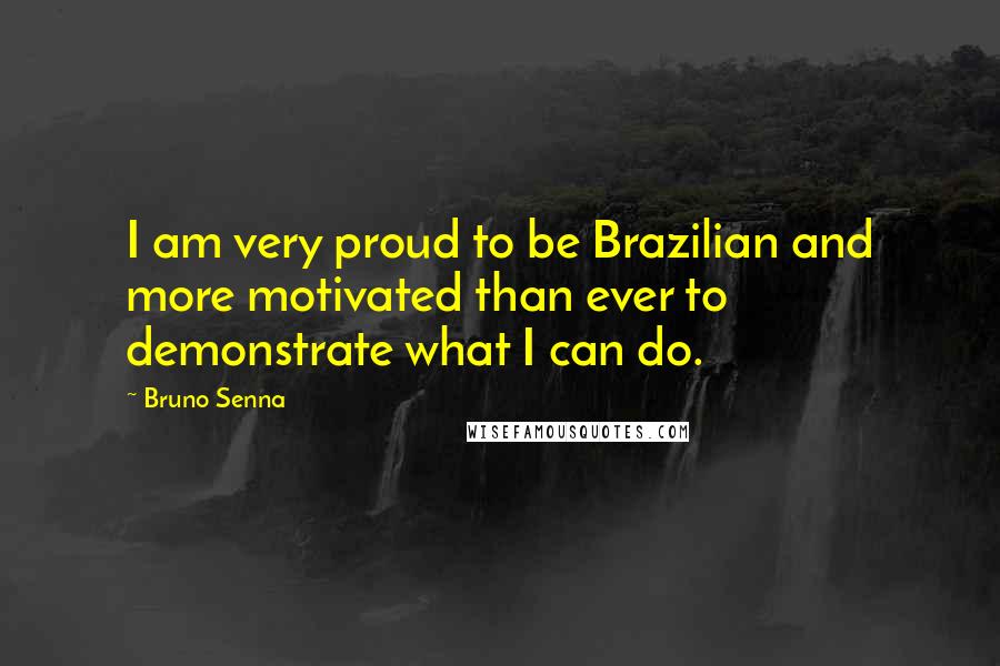 Bruno Senna quotes: I am very proud to be Brazilian and more motivated than ever to demonstrate what I can do.