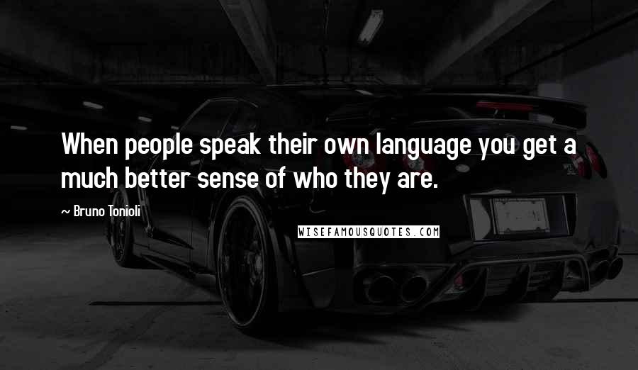 Bruno Tonioli quotes: When people speak their own language you get a much better sense of who they are.