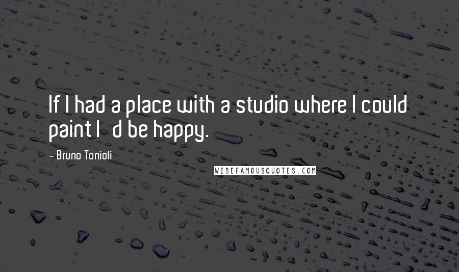 Bruno Tonioli quotes: If I had a place with a studio where I could paint I'd be happy.