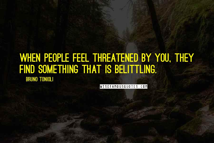 Bruno Tonioli quotes: When people feel threatened by you, they find something that is belittling.