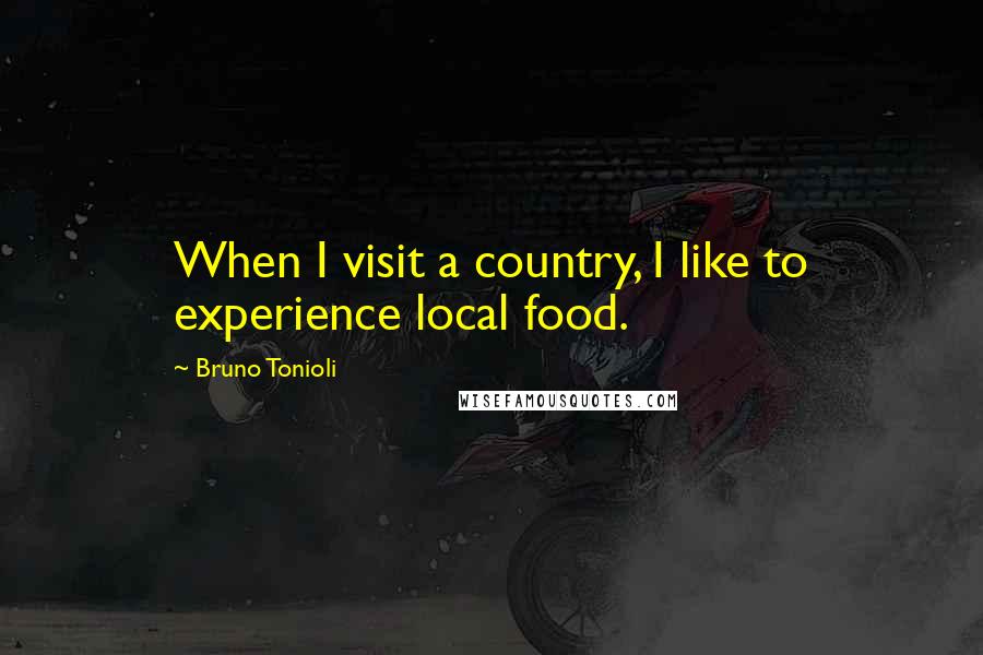 Bruno Tonioli quotes: When I visit a country, I like to experience local food.