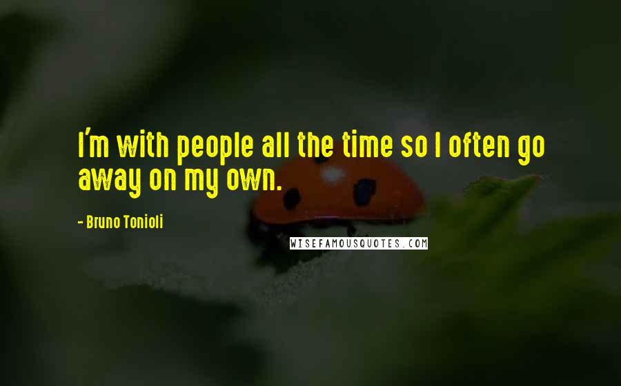 Bruno Tonioli quotes: I'm with people all the time so I often go away on my own.