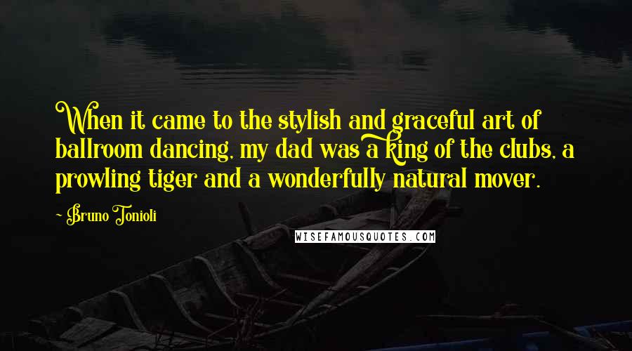 Bruno Tonioli quotes: When it came to the stylish and graceful art of ballroom dancing, my dad was a king of the clubs, a prowling tiger and a wonderfully natural mover.