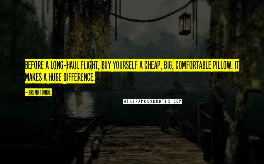 Bruno Tonioli quotes: Before a long-haul flight, buy yourself a cheap, big, comfortable pillow. It makes a huge difference. Bruno Tonioli quotes: Before a long-haul flight, buy yourself a cheap, big, comfortable pillow. It makes a huge difference.
