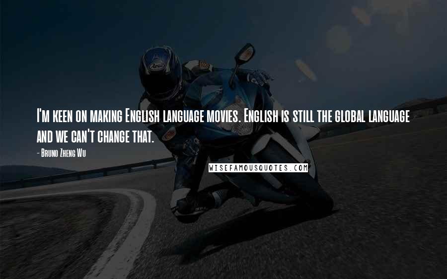 Bruno Zheng Wu quotes: I'm keen on making English language movies. English is still the global language and we can't change that.