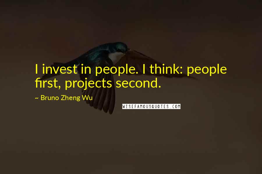 Bruno Zheng Wu quotes: I invest in people. I think: people first, projects second.